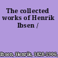 The collected works of Henrik Ibsen /