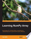 Learning NumPy Array : supercharge your scientific Python computations by understanding how to use the NumPy library effectively /