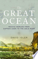 The great ocean Pacific worlds from Captain Cook to the gold rush /