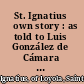 St. Ignatius ̓own story : as told to Luis González de Cámara : with a sampling of his letters /