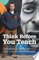 Think before you teach : questions to challenge why and how you want to teach /