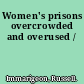 Women's prisons overcrowded and overused /