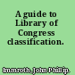 A guide to Library of Congress classification.