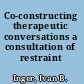 Co-constructing therapeutic conversations a consultation of restraint /