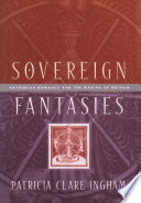 Sovereign fantasies : Arthurian romance and the making of Britain /