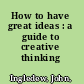 How to have great ideas : a guide to creative thinking /
