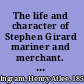 The life and character of Stephen Girard mariner and merchant. With an appendix descriptive of Girard college.