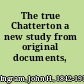 The true Chatterton a new study from original documents,