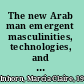 The new Arab man emergent masculinities, technologies, and Islam in the Middle East /