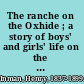 The ranche on the Oxhide ; a story of boys' and girls' life on the frontier /