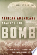 African Americans against the bomb : nuclear weapons, colonialism, and the black freedom movement /