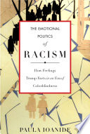 The emotional politics of racism : how feelings trump facts in an era of colorblindness /