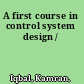 A first course in control system design /