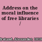 Address on the moral influence of free libraries /
