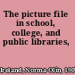 The picture file in school, college, and public libraries,