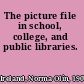 The picture file in school, college, and public libraries.