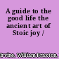 A guide to the good life the ancient art of Stoic joy /