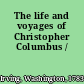 The life and voyages of Christopher Columbus /