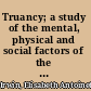 Truancy; a study of the mental, physical and social factors of the problem of non-attendance at school,