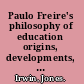 Paulo Freire's philosophy of education origins, developments, impacts and legacies /