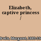 Elizabeth, captive princess /