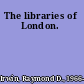 The libraries of London.