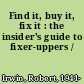 Find it, buy it, fix it : the insider's guide to fixer-uppers /