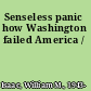 Senseless panic how Washington failed America /