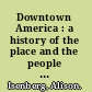 Downtown America : a history of the place and the people who made it /