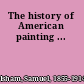The history of American painting ...