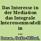 Das Interesse in der Mediation das Integrale Interessenmodell in der mediativen Theorie und Praxis /