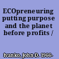 ECOpreneuring putting purpose and the planet before profits /