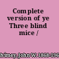 Complete version of ye Three blind mice /