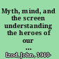 Myth, mind, and the screen understanding the heroes of our times /