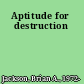 Aptitude for destruction