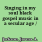 Singing in my soul black gospel music in a secular age /