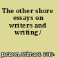 The other shore essays on writers and writing /