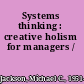 Systems thinking : creative holism for managers /