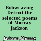 Bobweaving Detroit the selected poems of Murray Jackson /