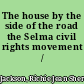 The house by the side of the road the Selma civil rights movement /