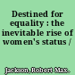 Destined for equality : the inevitable rise of women's status /