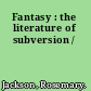 Fantasy : the literature of subversion /