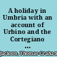 A holiday in Umbria with an account of Urbino and the Cortegiano of Castiglione,