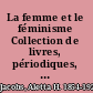 La femme et le féminisme Collection de livres, périodiques, etc. sur la condition sociale de la femme et le mouvement féministe. /