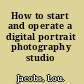 How to start and operate a digital portrait photography studio