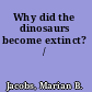 Why did the dinosaurs become extinct? /