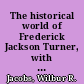 The historical world of Frederick Jackson Turner, with selections from his correspondence /