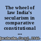 The wheel of law India's secularism in comparative constitutional context /