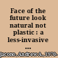 Face of the future look natural not plastic : a less-invasive approach to enhance your beauty and reverse facial aging /