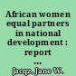 African women equal partners in national development : report of a conference on the role of African women in their national economies, held at Wingspread, Racine, Wisconsin, September 29-October 1, 1983 /